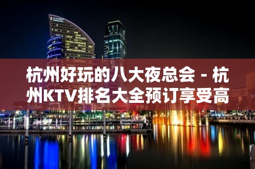 杭州好玩的八大夜总会－杭州KTV排名大全预订享受高端