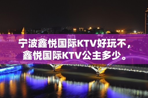 宁波鑫悦国际KTV好玩不，鑫悦国际KTV公主多少。