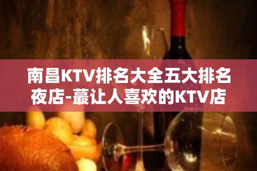 南昌KTV排名大全五大排名夜店-蕞让人喜欢的KTV店 – 南昌西湖KTV排名大全