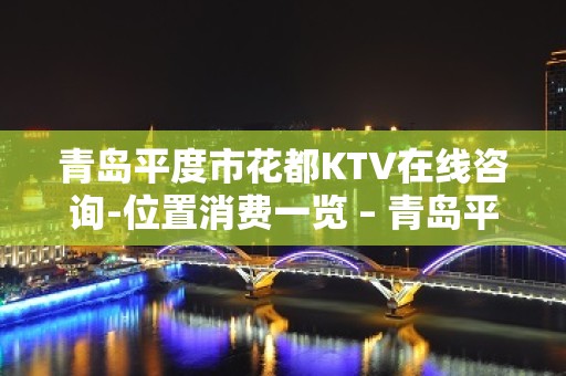 青岛平度市花都KTV在线咨询-位置消费一览 – 青岛平度KTV排名大全