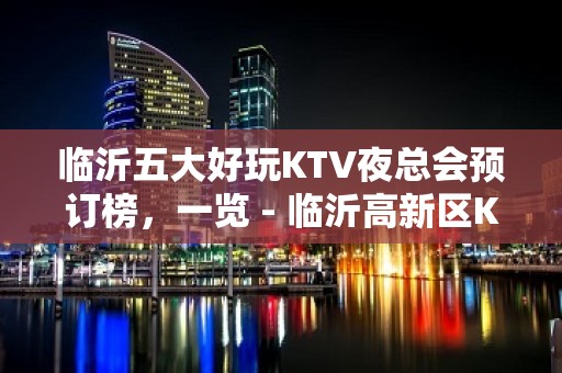 临沂五大好玩KTV夜总会预订榜，一览 - 临沂高新区KTV大全 