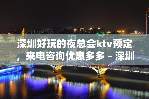 深圳好玩的夜总会ktv预定，来电咨询优惠多多 – 深圳宝安KTV排名大全