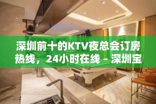 深圳前十的KTV夜总会订房热线，24小时在线 – 深圳宝安KTV排名大全