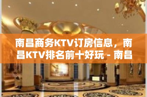 南昌商务KTV订房信息，南昌KTV排名前十好玩 - 南昌东湖KTV大全 