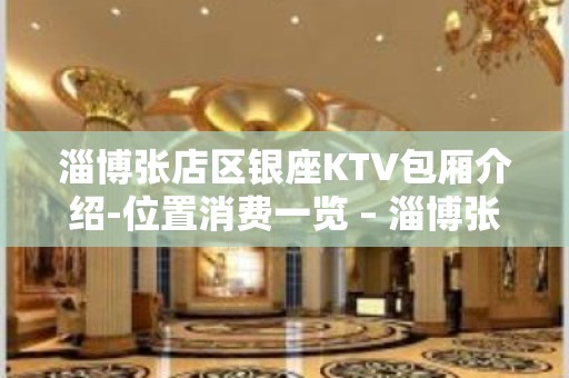 淄博张店区银座KTV包厢介绍-位置消费一览 – 淄博张店KTV排名大全