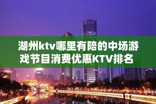 湖州ktv哪里有陪的中场游戏节目消费优惠KTV排名 – 湖州吴兴KTV排名大全