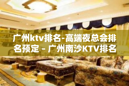 广州ktv排名-高端夜总会排名预定 – 广州南沙KTV排名大全