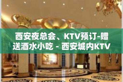 西安夜总会、KTV预订-赠送酒水小吃 - 西安城内KTV大全 