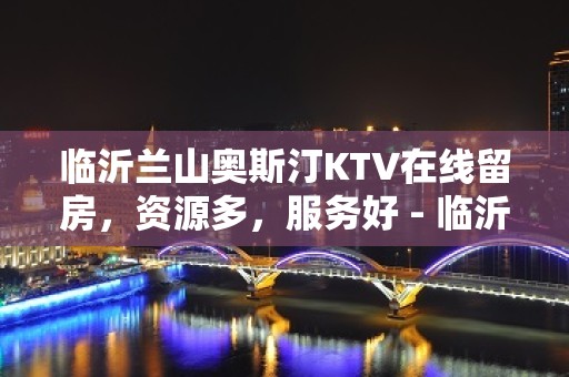 临沂兰山奥斯汀KTV在线留房，资源多，服务好 - 临沂兰山KTV大全 