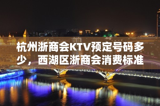 杭州浙商会KTV预定号码多少，西湖区浙商会消费标准？