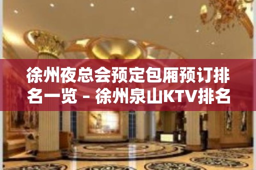 徐州夜总会预定包厢预订排名一览 – 徐州泉山KTV排名大全