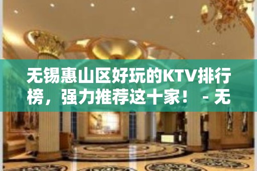 无锡惠山区好玩的KTV排行榜，强力推荐这十家！ - 无锡惠山KTV大全 