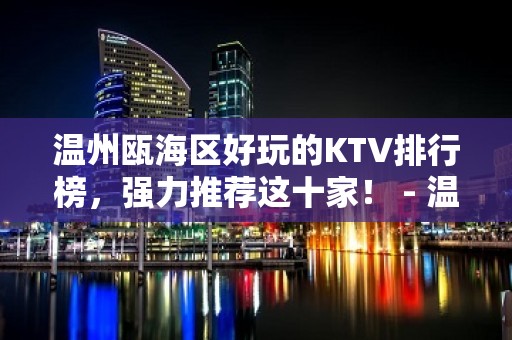 温州瓯海区好玩的KTV排行榜，强力推荐这十家！ - 温州瓯海KTV大全 