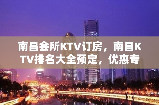 南昌会所KTV订房，南昌KTV排名大全预定，优惠专线，许经理订房