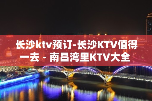 长沙ktv预订-长沙KTV值得一去 - 南昌湾里KTV大全 