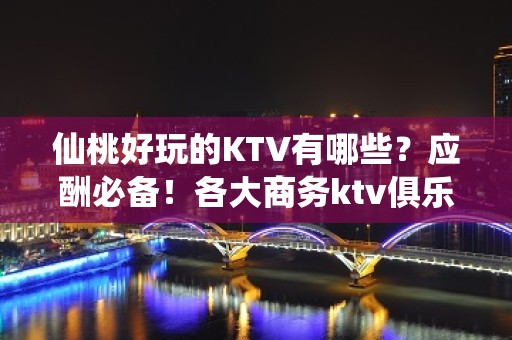 仙桃好玩的KTV有哪些？应酬必备！各大商务ktv俱乐部包间预 - 仙桃排湖渔场KTV大全 