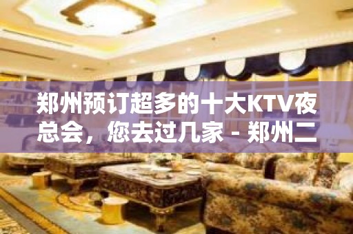 郑州预订超多的十大KTV夜总会，您去过几家 - 郑州二七KTV大全 