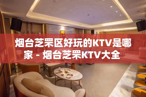 烟台芝罘区好玩的KTV是哪家 - 烟台芝罘KTV大全 