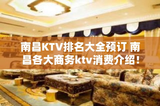 南昌KTV排名大全预订 南昌各大商务ktv消费介绍！