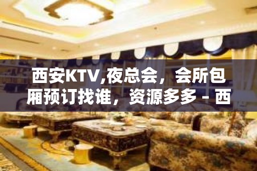 西安KTV,夜总会，会所包厢预订找谁，资源多多 – 西安碑林KTV排名大全