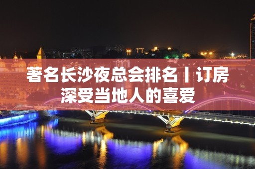 著名长沙夜总会排名丨订房深受当地人的喜爱