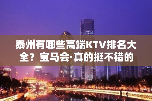 泰州有哪些高端KTV排名大全？宝马会·真的挺不错的！