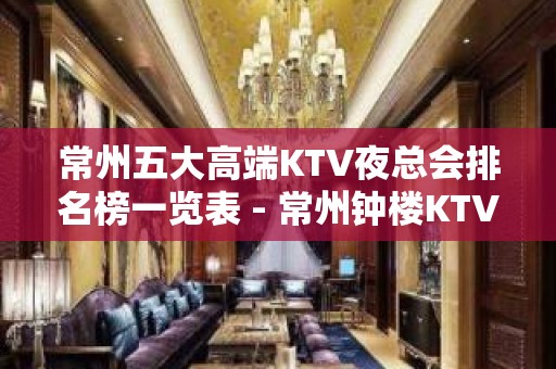 常州五大高端KTV夜总会排名榜一览表 - 常州钟楼KTV大全 