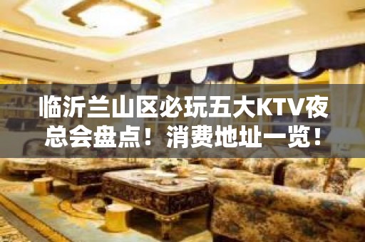 临沂兰山区必玩五大KTV夜总会盘点！消费地址一览！ - 临沂兰山KTV大全 