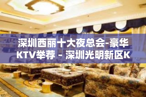 深圳西丽十大夜总会-豪华KTV举荐 – 深圳光明新区KTV排名大全