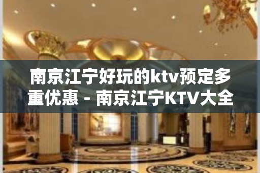 南京江宁好玩的ktv预定多重优惠 - 南京江宁KTV大全 