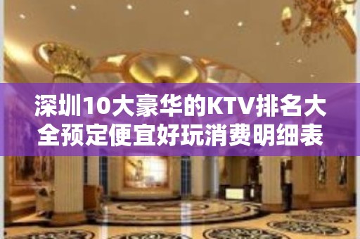 深圳10大豪华的KTV排名大全预定便宜好玩消费明细表 – 深圳龙岗KTV排名大全