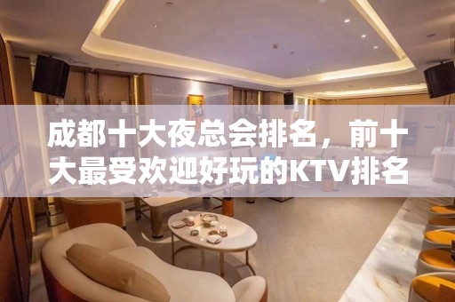 成都十大夜总会排名，前十大最受欢迎好玩的KTV排名大全