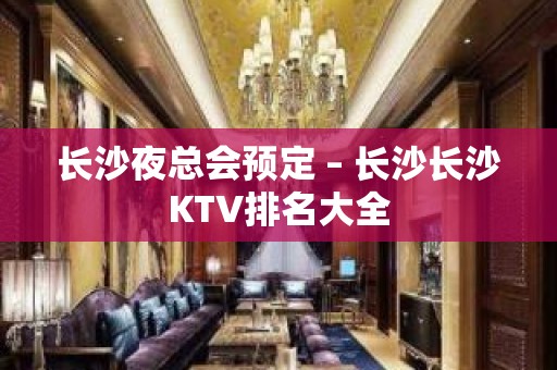 长沙夜总会预定 – 长沙长沙KTV排名大全