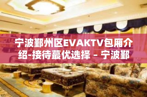 宁波鄞州区EVAKTV包厢介绍-接待蕞优选择 – 宁波鄞州KTV排名大全