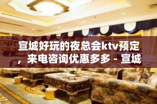 宣城好玩的夜总会ktv预定，来电咨询优惠多多 - 宣城郎溪KTV大全 