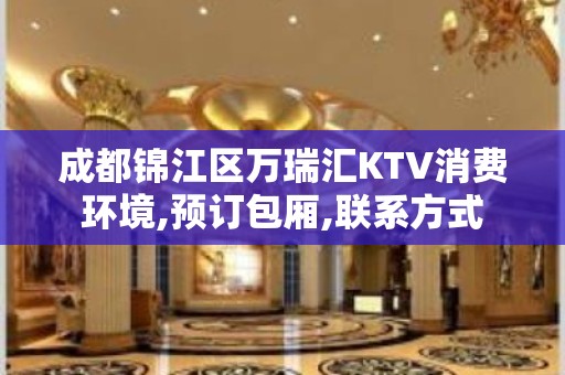 成都锦江区万瑞汇KTV消费环境,预订包厢,联系方式