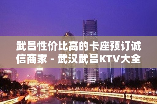 武昌性价比高的卡座预订诚信商家 - 武汉武昌KTV大全 