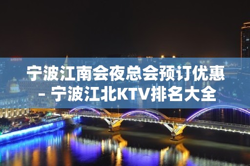 宁波江南会夜总会预订优惠 – 宁波江北KTV排名大全