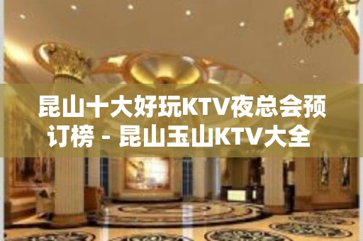 昆山十大好玩KTV夜总会预订榜 - 昆山玉山KTV大全 