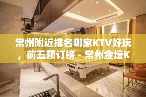 常州附近排名哪家KTV好玩，前五预订榜 - 常州金坛KTV大全 