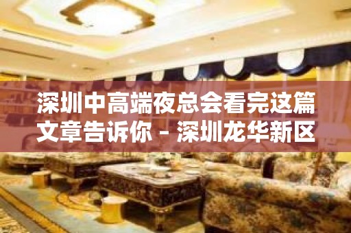 深圳中高端夜总会看完这篇文章告诉你 – 深圳龙华新区KTV排名大全