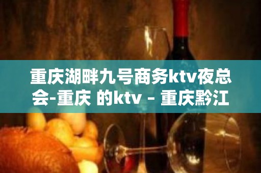 重庆湖畔九号商务ktv夜总会-重庆 的ktv – 重庆黔江KTV排名大全