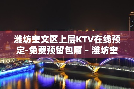 潍坊奎文区上层KTV在线预定-免费预留包厢 – 潍坊奎文KTV排名大全