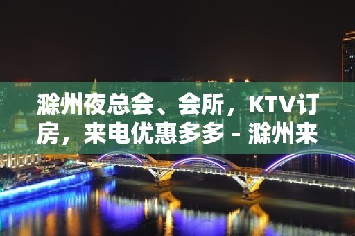 滁州夜总会、会所，KTV订房，来电优惠多多 - 滁州来安KTV大全 