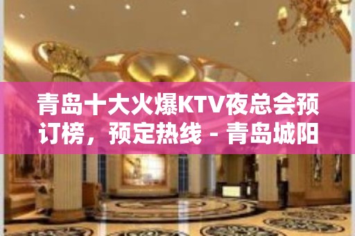 青岛十大火爆KTV夜总会预订榜，预定热线 - 青岛城阳KTV大全 