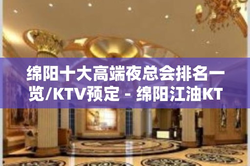 绵阳十大高端夜总会排名一览/KTV预定 - 绵阳江油KTV大全 