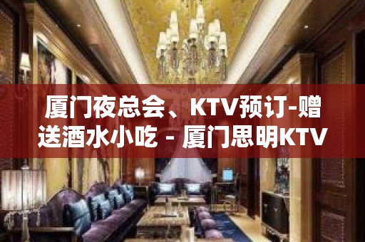 厦门夜总会、KTV预订-赠送酒水小吃 - 厦门思明KTV大全 