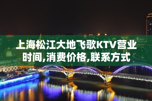 上海松江大地飞歌KTV营业时间,消费价格,联系方式