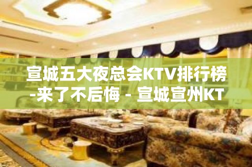 宣城五大夜总会KTV排行榜-来了不后悔 - 宣城宣州KTV大全 