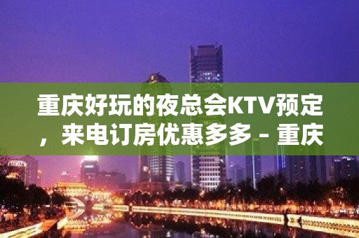 重庆好玩的夜总会KTV预定，来电订房优惠多多 – 重庆石柱KTV排名大全